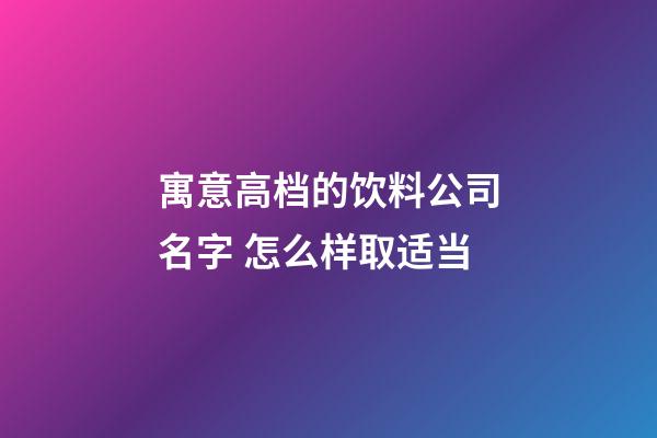 寓意高档的饮料公司名字 怎么样取适当-第1张-公司起名-玄机派